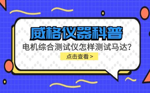 威格儀器科普-電機綜合測試儀怎樣測試馬達？插圖