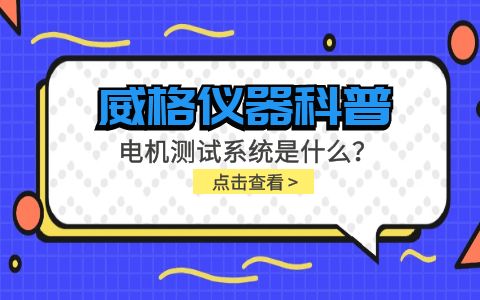 威格儀器科普-電機測試系統(tǒng)是什么？怎么分類？插圖