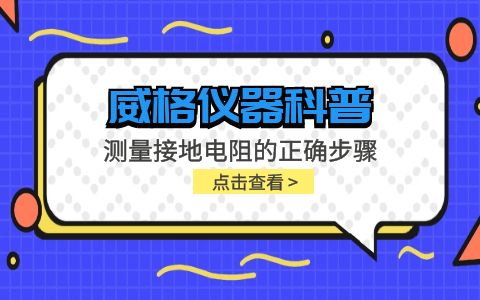 威格儀器-測(cè)量接地電阻的正確步驟插圖